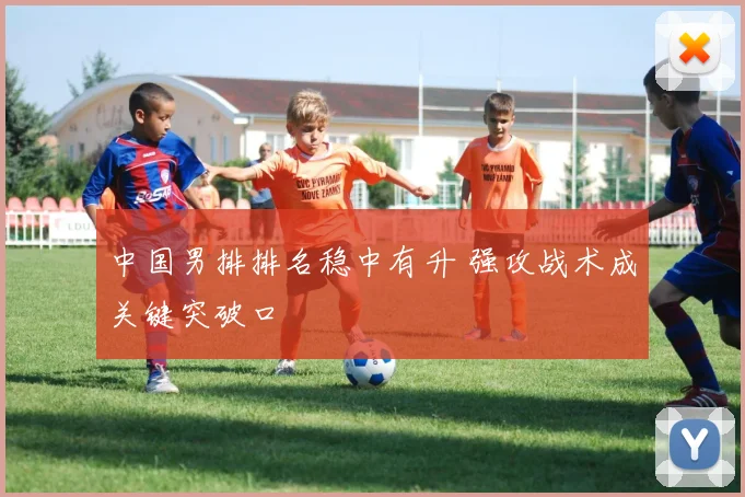 中国男排排名稳中有升 强攻战术成关键突破口