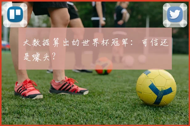 大数据算出的世界杯冠军：可信还是噱头？