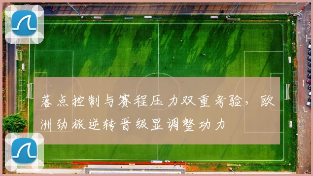 落点控制与赛程压力双重考验，欧洲劲旅逆转晋级显调整功力