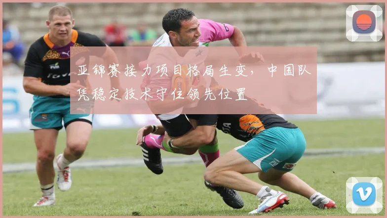 亚锦赛接力项目格局生变，中国队凭稳定技术守住领先位置