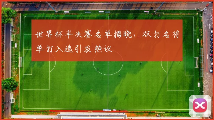 世界杯半决赛名单揭晓，双打名将单打入选引发热议