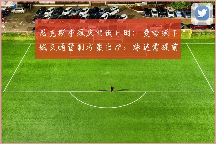 尼克斯夺冠庆典倒计时：曼哈顿下城交通管制方案出炉，球迷需提前规划出行
