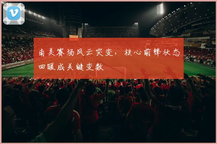 南美赛场风云突变，核心前锋状态回暖成关键变数