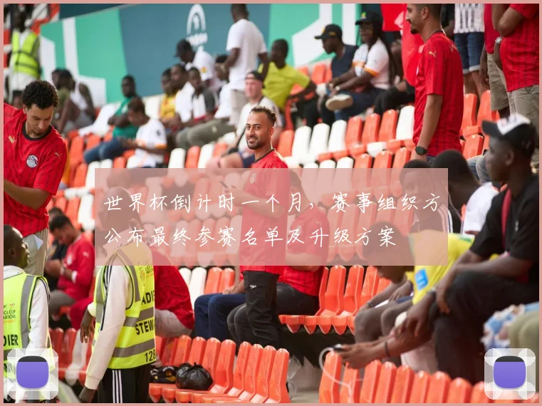 世界杯倒计时一个月，赛事组织方公布最终参赛名单及升级方案