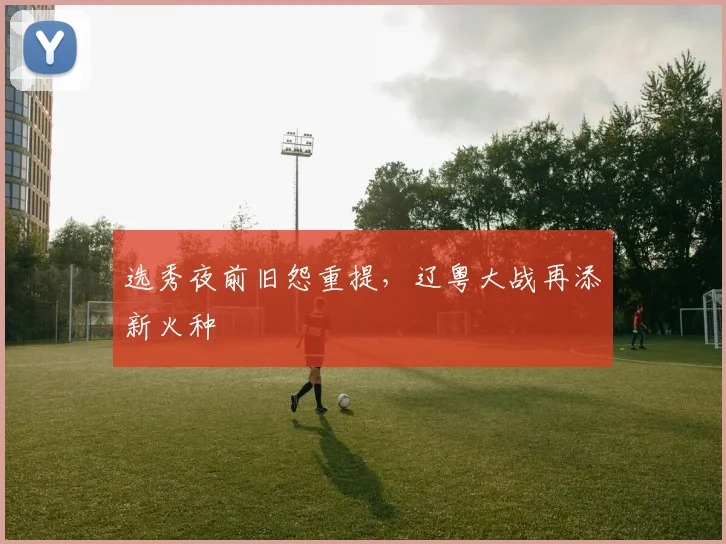 选秀夜前旧怨重提，辽粤大战再添新火种