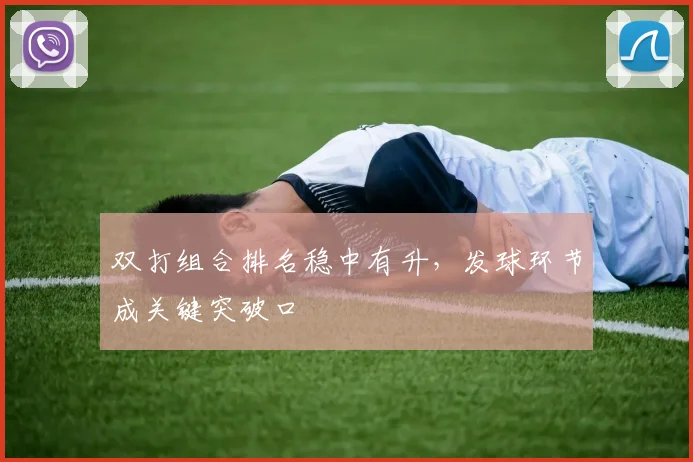 双打组合排名稳中有升，发球环节成关键突破口