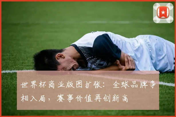 世界杯商业版图扩张：全球品牌争相入局，赛事价值再创新高