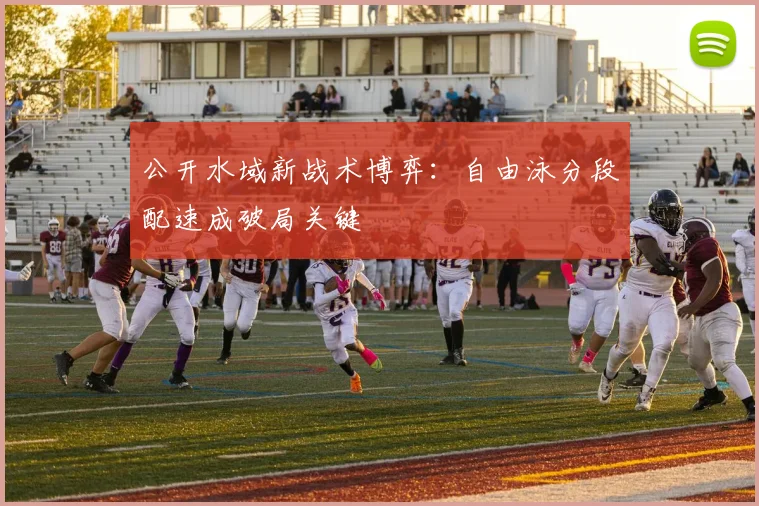 公开水域新战术博弈：自由泳分段配速成破局关键