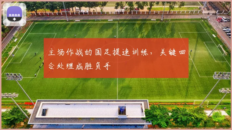 主场作战的国足提速训练，关键回合处理成胜负手